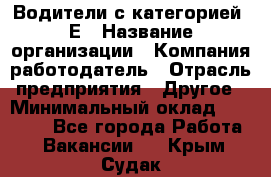 Водители с категорией "Е › Название организации ­ Компания-работодатель › Отрасль предприятия ­ Другое › Минимальный оклад ­ 35 000 - Все города Работа » Вакансии   . Крым,Судак